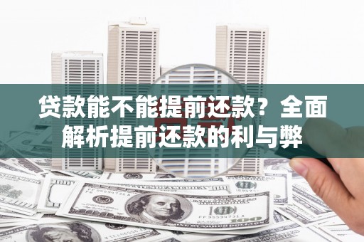 吉州贷款能不能提前还款？全面解析提前还款的利与弊