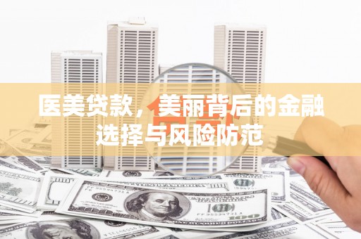 吉州医美贷款，美丽背后的金融选择与风险防范