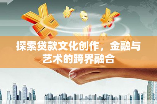 吉州探索贷款文化创作，金融与艺术的跨界融合