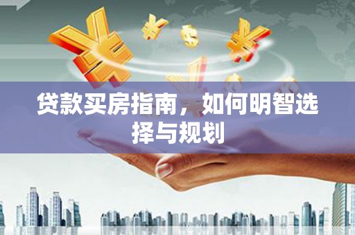 吉州贷款买房指南，如何明智选择与规划
