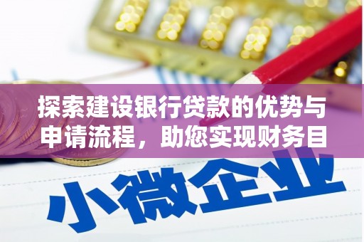 吉州探索建设银行贷款的优势与申请流程，助您实现财务目标