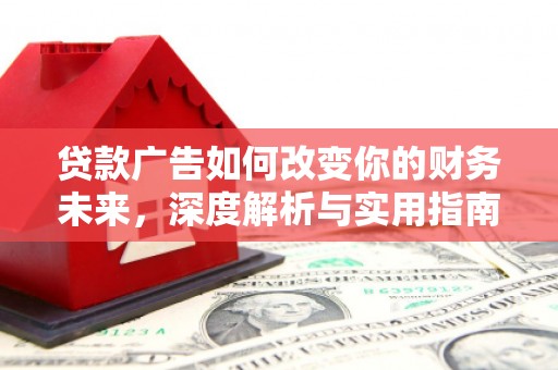 吉州贷款广告如何改变你的财务未来，深度解析与实用指南