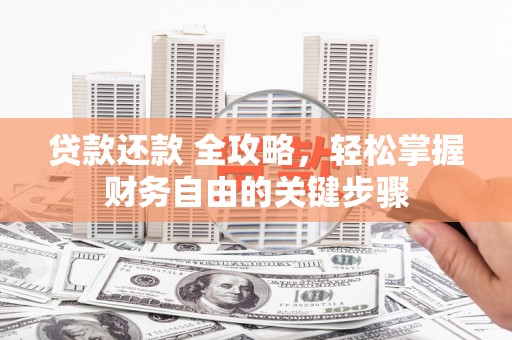 吉州贷款还款 全攻略，轻松掌握财务自由的关键步骤