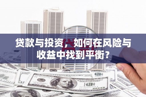 吉州贷款与投资，如何在风险与收益中找到平衡？