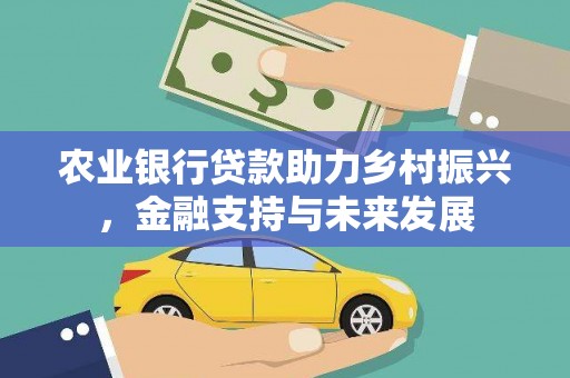 吉州农业银行贷款助力乡村振兴，金融支持与未来发展