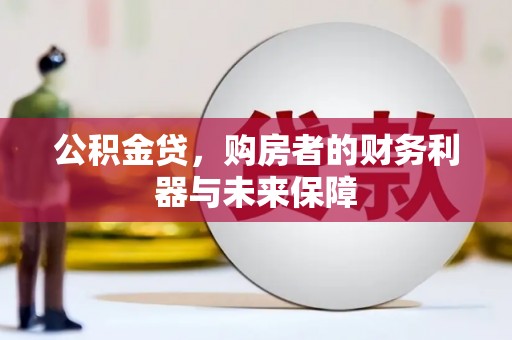 吉州公积金贷，购房者的财务利器与未来保障