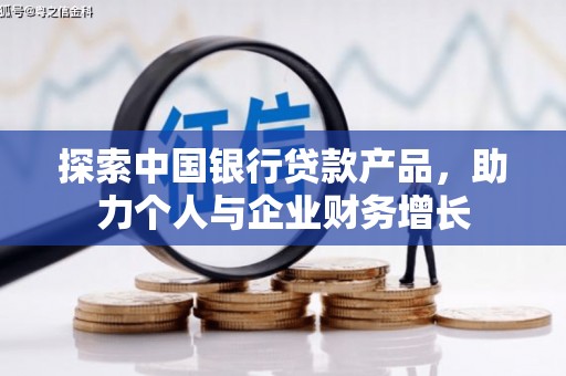 吉州探索中国银行贷款产品，助力个人与企业财务增长