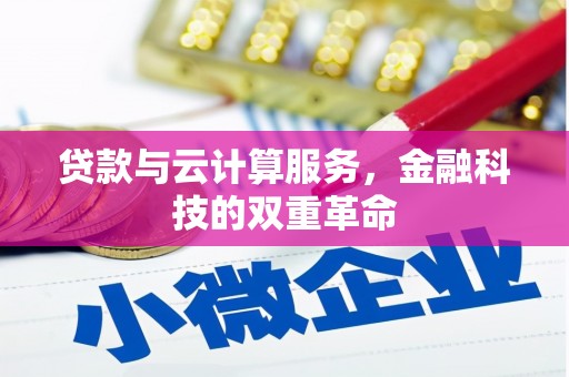 吉州贷款与云计算服务，金融科技的双重革命