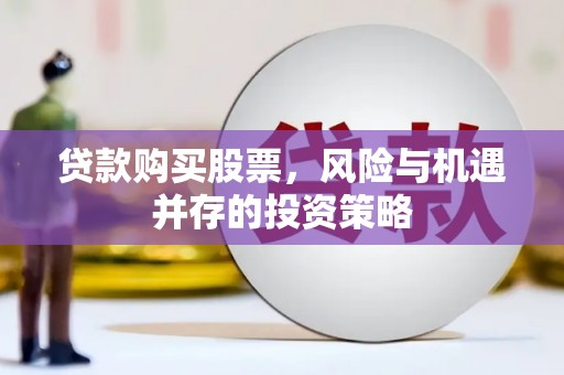 吉州贷款购买股票，风险与机遇并存的投资策略
