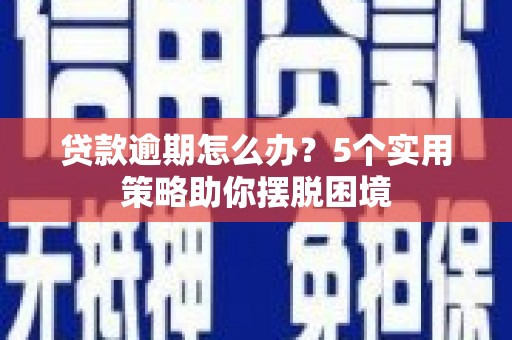 吉州贷款逾期怎么办？5个实用策略助你摆脱困境