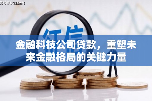 吉州金融科技公司贷款，重塑未来金融格局的关键力量