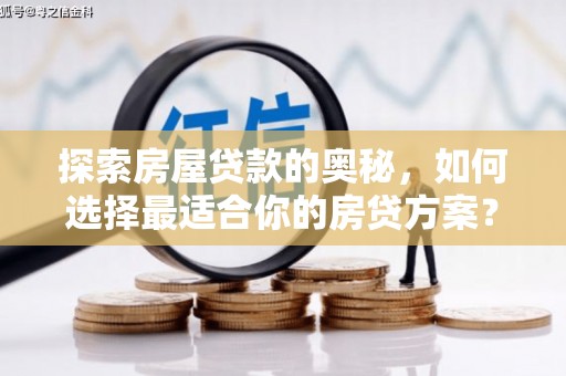 吉州探索房屋贷款的奥秘，如何选择最适合你的房贷方案？