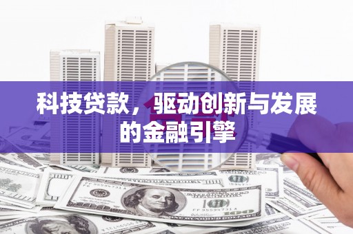 吉州科技贷款，驱动创新与发展的金融引擎
