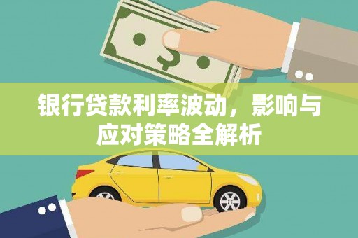 吉州银行贷款利率波动，影响与应对策略全解析