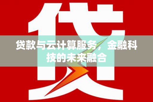 吉州贷款与云计算服务，金融科技的未来融合