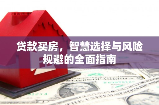 吉州贷款买房，智慧选择与风险规避的全面指南