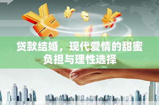 吉州贷款结婚，现代爱情的甜蜜负担与理性选择