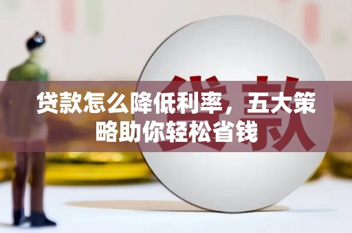 吉州贷款怎么降低利率，五大策略助你轻松省钱