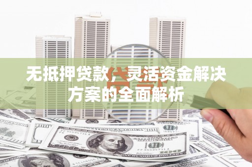 吉州无抵押贷款，灵活资金解决方案的全面解析