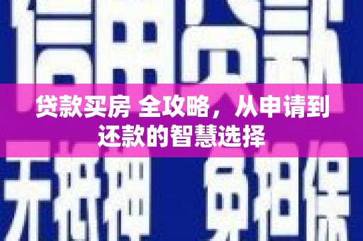 吉州贷款买房 全攻略，从申请到还款的智慧选择