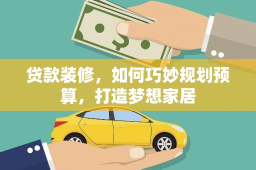 吉州贷款装修，如何巧妙规划预算，打造梦想家居
