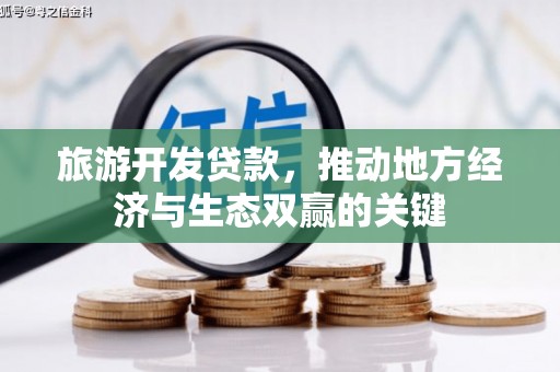 吉州旅游开发贷款，推动地方经济与生态双赢的关键