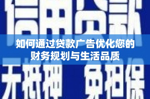 吉州如何通过贷款广告优化您的财务规划与生活品质