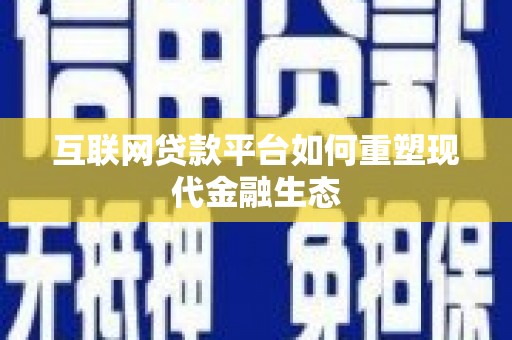 吉州互联网贷款平台如何重塑现代金融生态