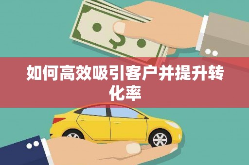 吉州如何高效吸引客户并提升转化率