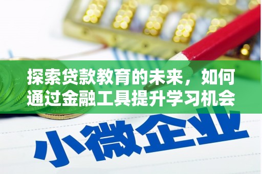 吉州探索贷款教育的未来，如何通过金融工具提升学习机会