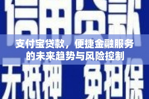 吉州支付宝贷款，便捷金融服务的未来趋势与风险控制