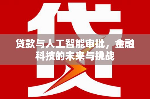 吉州贷款与人工智能审批，金融科技的未来与挑战