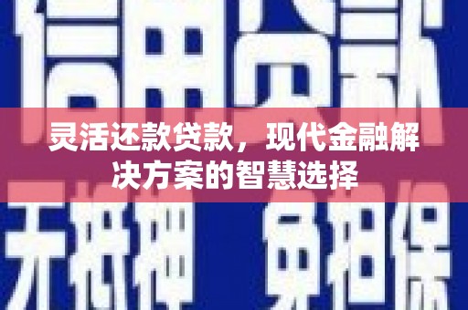 吉州灵活还款贷款，现代金融解决方案的智慧选择