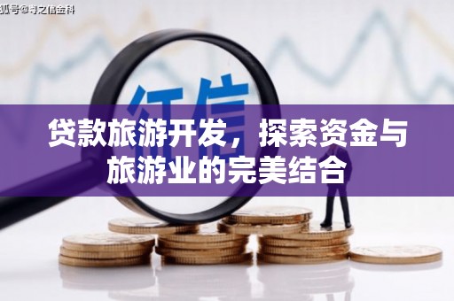 吉州贷款旅游开发，探索资金与旅游业的完美结合