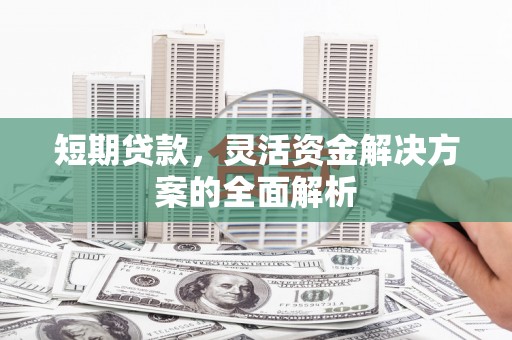 吉州短期贷款，灵活资金解决方案的全面解析
