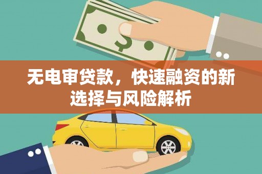 吉州无电审贷款，快速融资的新选择与风险解析