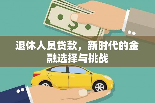 吉州退休人员贷款，新时代的金融选择与挑战