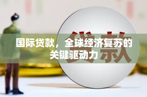 吉州国际贷款，全球经济复苏的关键驱动力