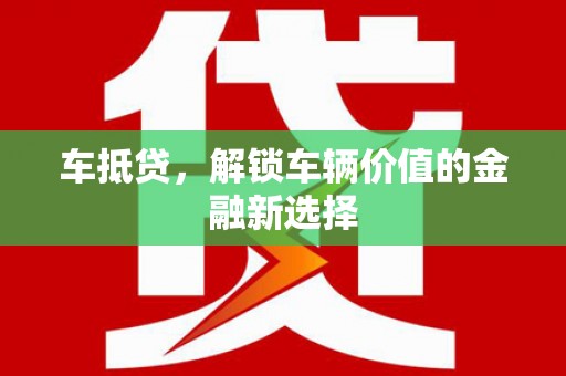 吉州车抵贷，解锁车辆价值的金融新选择