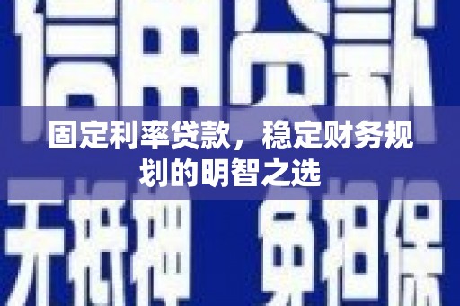 吉州固定利率贷款，稳定财务规划的明智之选