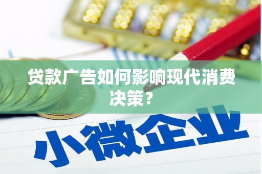 吉州贷款广告如何影响现代消费决策？
