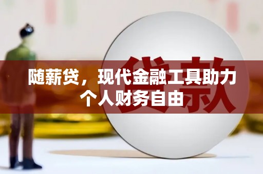 吉州随薪贷，现代金融工具助力个人财务自由