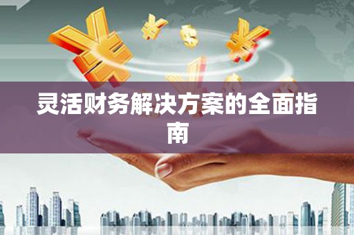 吉州灵活财务解决方案的全面指南