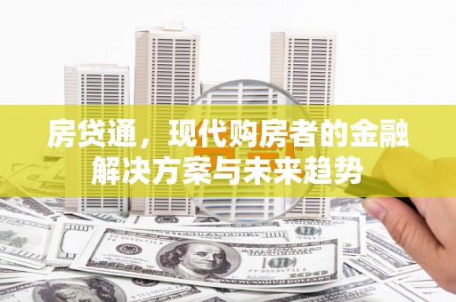 吉州房贷通，现代购房者的金融解决方案与未来趋势