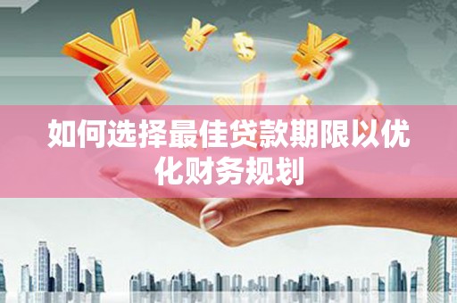 吉州如何选择最佳贷款期限以优化财务规划