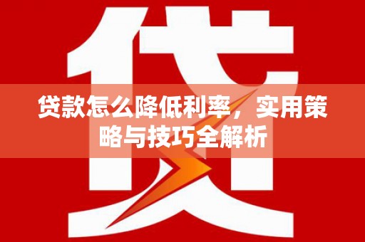 吉州贷款怎么降低利率，实用策略与技巧全解析
