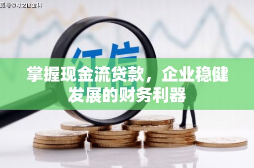 吉州掌握现金流贷款，企业稳健发展的财务利器