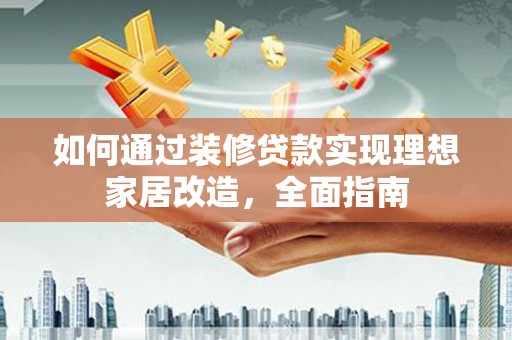 吉州如何通过装修贷款实现理想家居改造，全面指南