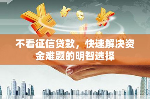 吉州不看征信贷款，快速解决资金难题的明智选择