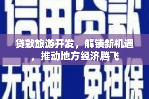 吉州贷款旅游开发，解锁新机遇，推动地方经济腾飞